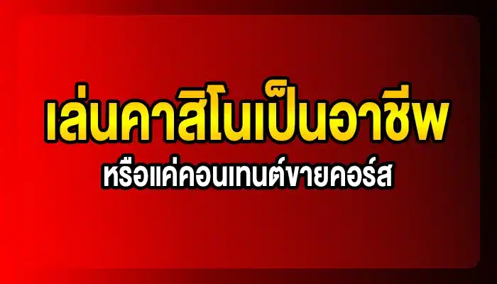 เล่นคาสิโนเป็นอาชีพ เป็นไปได้จริงไหม? หรือแค่คอนเทนต์ขายคอร์ส